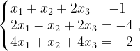 \dpi{120} \left\{\begin{matrix} x_{1}+x_{2}+2x_{3}=-1\; \; \\ 2x_{1}-x_{2}+2x_{3}=-4\\ 4x_{1}+x_{2}+4x_{3}=-2 \end{matrix}\right.,